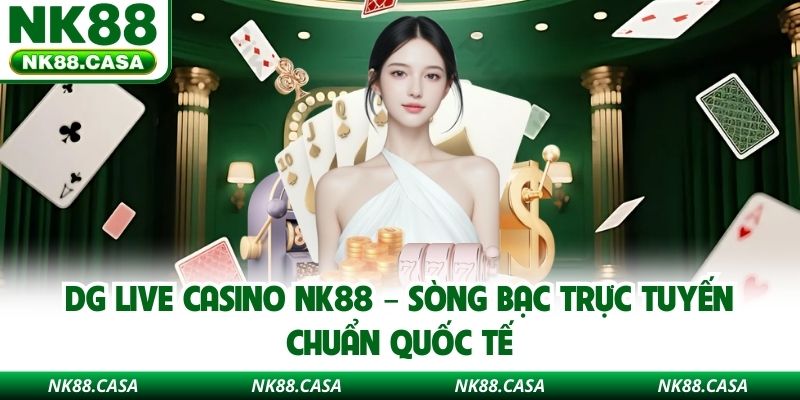 DG Live Casino NK88 – Sòng Bạc Trực Tuyến Chuẩn Quốc Tế