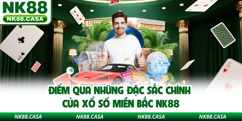 Điểm qua những đặc sắc chính của Xổ Số Miền Bắc NK88