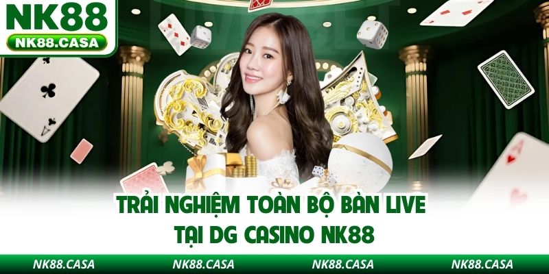 Trải nghiệm toàn bộ bàn live tại DG Casino NK88
